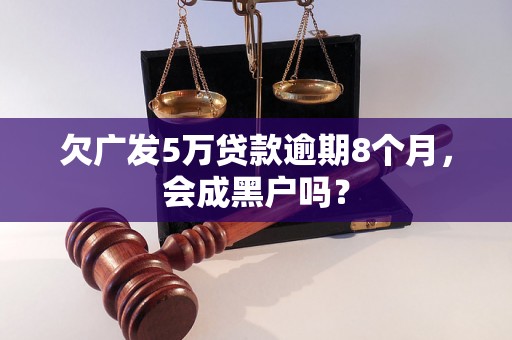 欠广发5万贷款逾期8个月，会成黑户吗？