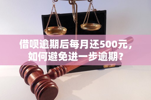 借呗逾期后每月还500元，如何避免进一步逾期？