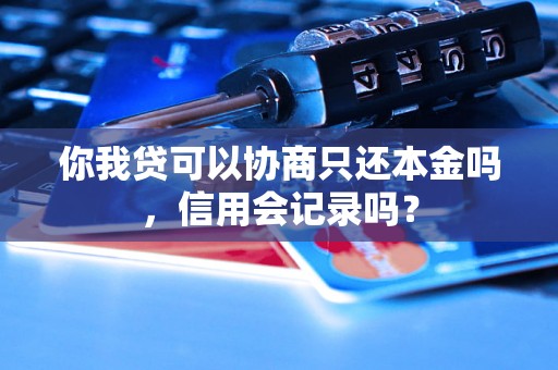 你我贷可以协商只还本金吗，信用会记录吗？