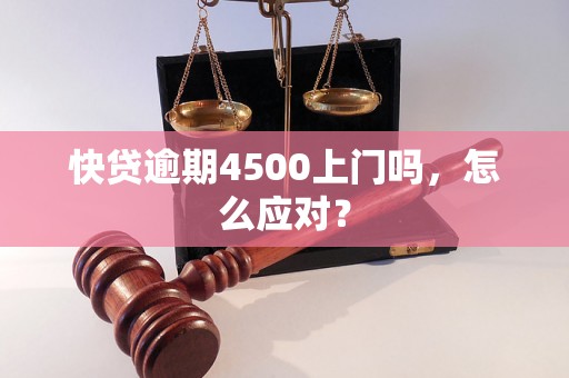 快贷逾期4500上门吗，怎么应对？