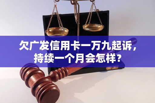 欠广发信用卡一万九起诉，持续一个月会怎样？