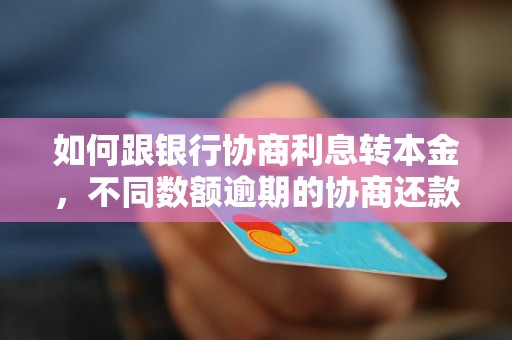 如何跟银行协商利息转本金，不同数额逾期的协商还款经验分享