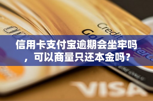 信用卡支付宝逾期会坐牢吗，可以商量只还本金吗？