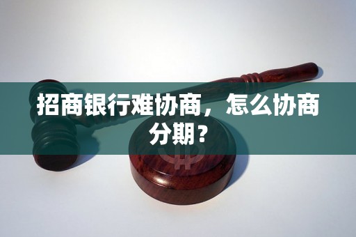 招商银行难协商，怎么协商分期？