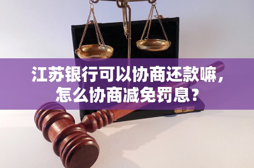 江苏银行可以协商还款嘛，怎么协商减免罚息？