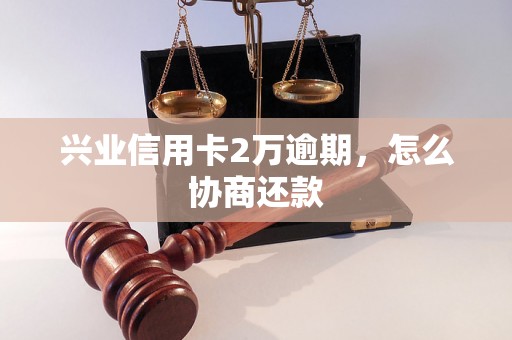 兴业信用卡2万逾期，怎么协商还款