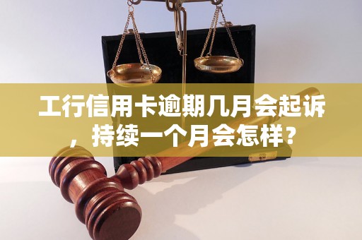 工行信用卡逾期几月会起诉，持续一个月会怎样？