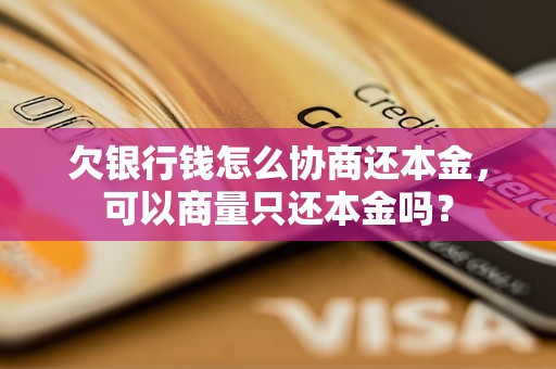 欠银行钱怎么协商还本金，可以商量只还本金吗？