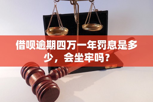 借呗逾期四万一年罚息是多少，会坐牢吗？