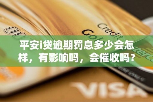 平安i贷逾期罚息多少会怎样，有影响吗，会催收吗？