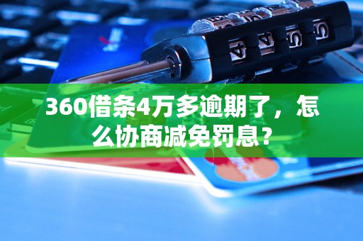 360借条4万多逾期了，怎么协商减免罚息？