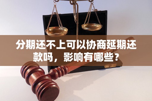 分期还不上可以协商延期还款吗，影响有哪些？