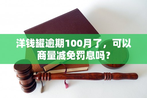 洋钱罐逾期100月了，可以商量减免罚息吗？