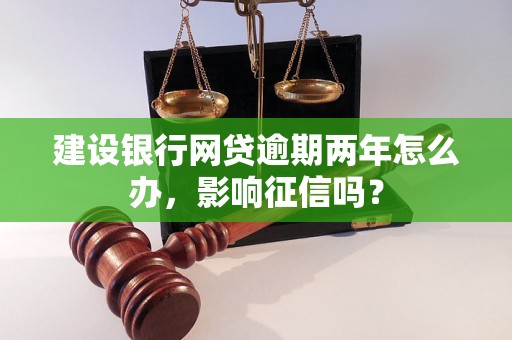 建设银行网贷逾期两年怎么办，影响征信吗？