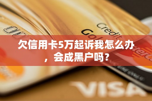 欠信用卡5万起诉我怎么办，会成黑户吗？