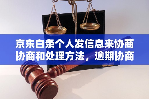 京东白条个人发信息来协商协商和处理方法，逾期协商技巧分享