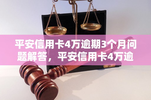 平安信用卡4万逾期3个月问题解答，平安信用卡4万逾期3个月如何处理