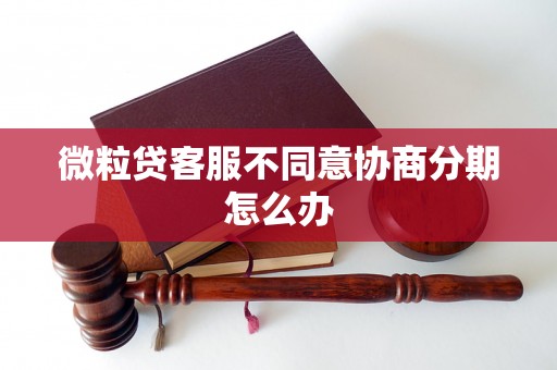 微粒贷客服不同意协商分期怎么办