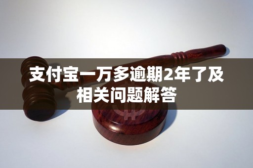 支付宝一万多逾期2年了及相关问题解答