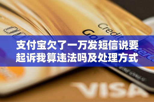 支付宝欠了一万发短信说要起诉我算违法吗及处理方式