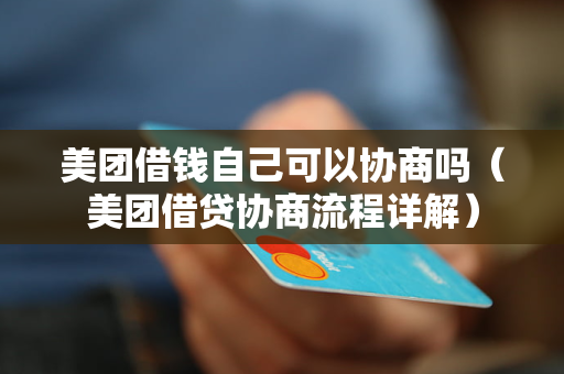 美团借钱自己可以协商吗(美团借贷协商流程详解)