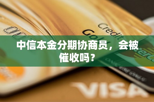 中信本金分期协商员，会被催收吗？