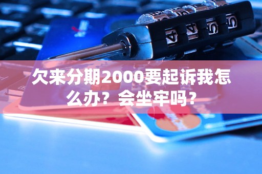 欠来分期2000要起诉我怎么办？会坐牢吗？