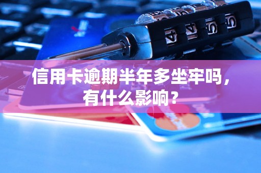 信用卡逾期半年多坐牢吗，有什么影响？