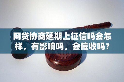 网贷协商延期上征信吗会怎样，有影响吗，会催收吗？