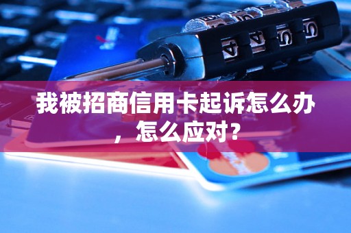 我被招商信用卡起诉怎么办，怎么应对？