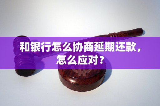 和银行怎么协商延期还款，怎么应对？