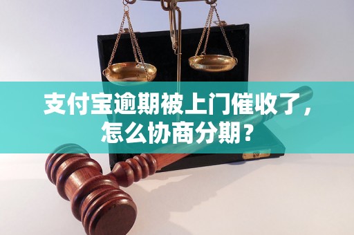 支付宝逾期被上门催收了，怎么协商分期？