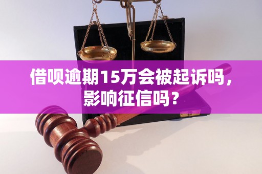 借呗逾期15万会被起诉吗，影响征信吗？