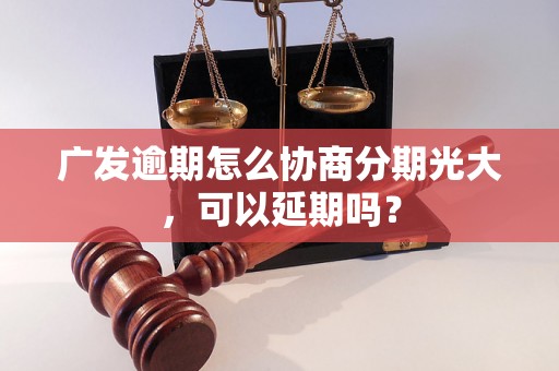 广发逾期怎么协商分期光大，可以延期吗？