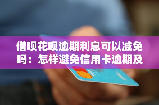 借呗花呗逾期利息可以减免吗：怎样避免信用卡逾期及解决逾期问题