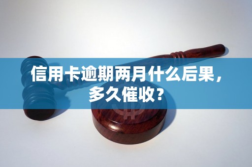 信用卡逾期两月什么后果，多久催收？