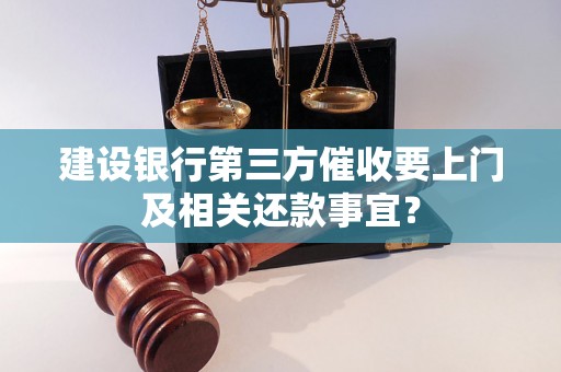 建设银行第三方催收要上门及相关还款事宜？