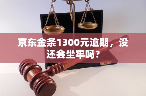 京东金条1300元逾期，没还会坐牢吗？