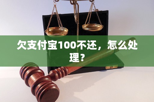 欠支付宝100不还，怎么处理？