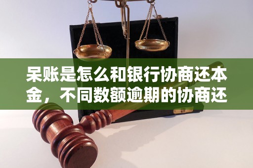 呆账是怎么和银行协商还本金，不同数额逾期的协商还款经验分享