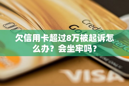 欠信用卡超过8万被起诉怎么办？会坐牢吗？