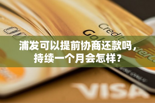 浦发可以提前协商还款吗，持续一个月会怎样？