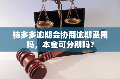 桔多多逾期会协商逾期费用吗，本金可分期吗？