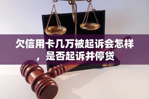 欠信用卡几万被起诉会怎样，是否起诉并停贷