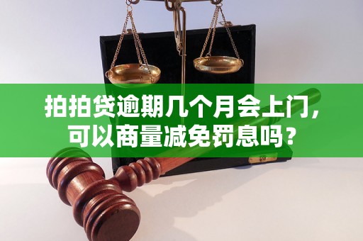 拍拍贷逾期几个月会上门，可以商量减免罚息吗？