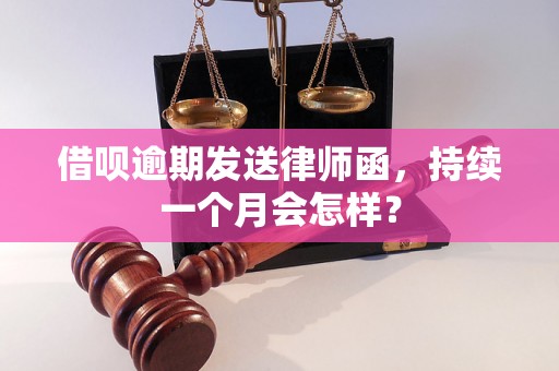 借呗逾期发送律师函，持续一个月会怎样？