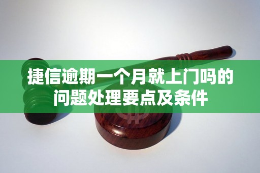 捷信逾期一个月就上门吗的问题处理要点及条件