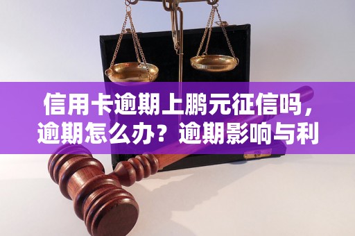 信用卡逾期上鹏元征信吗，逾期怎么办？逾期影响与利息了解！