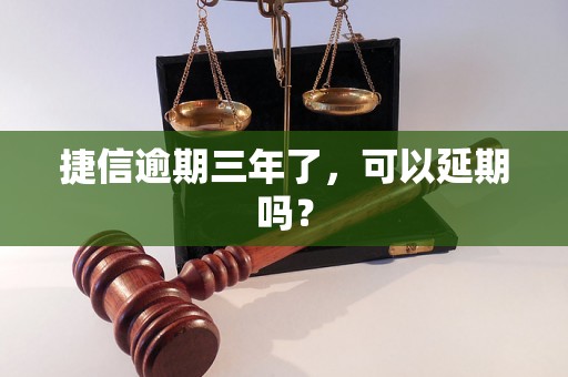 捷信逾期三年了，可以延期吗？