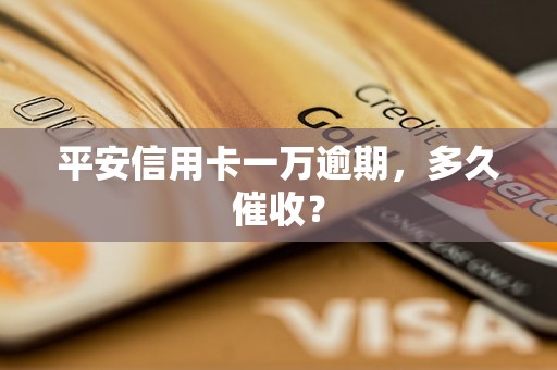 平安信用卡一万逾期，多久催收？